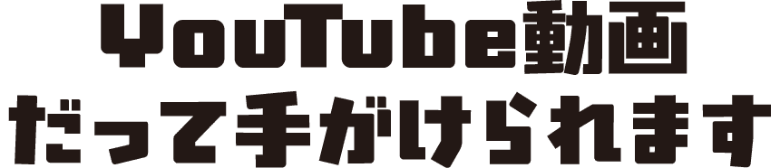 YouTube動画だって手がけられます