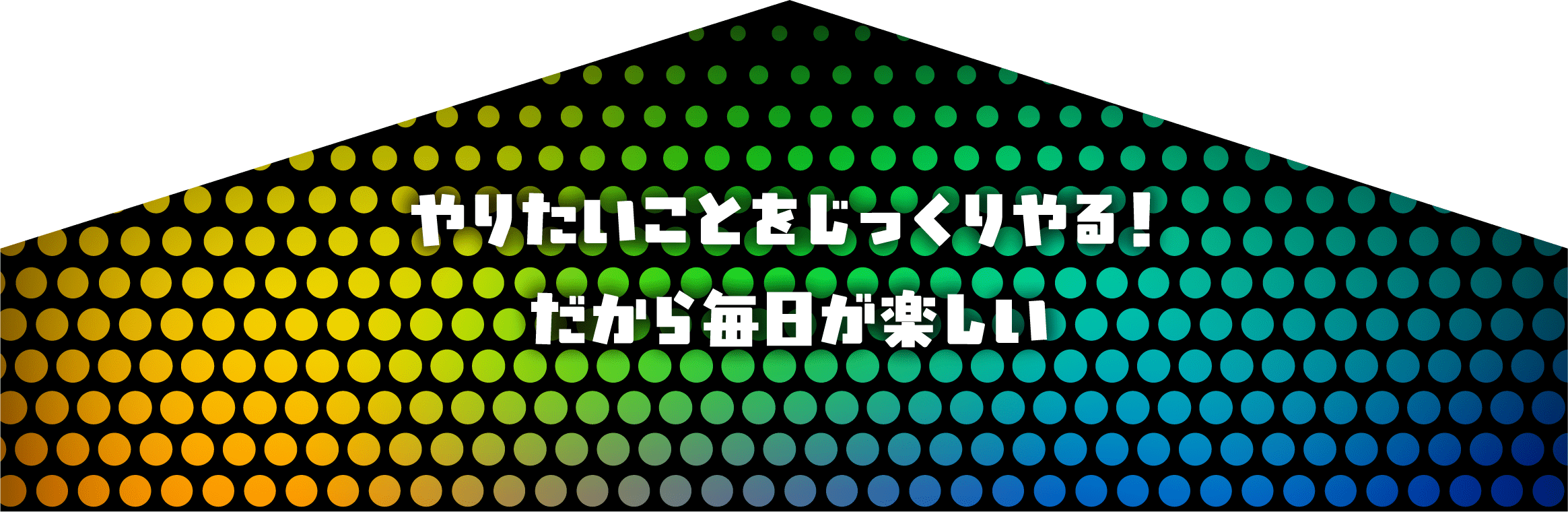 やりたいことをじっくりやる！だから毎日が楽しい
