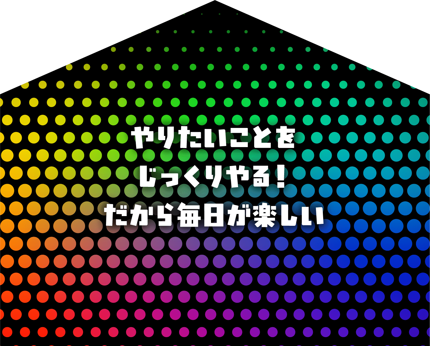やりたいことをじっくりやる！だから毎日が楽しい